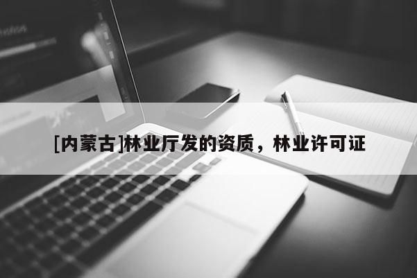 [內(nèi)蒙古]林業(yè)廳發(fā)的資質(zhì)，林業(yè)許可證