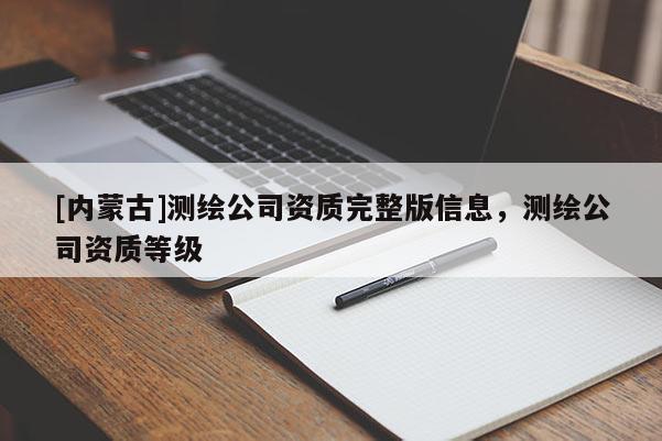 [內(nèi)蒙古]測(cè)繪公司資質(zhì)完整版信息，測(cè)繪公司資質(zhì)等級(jí)